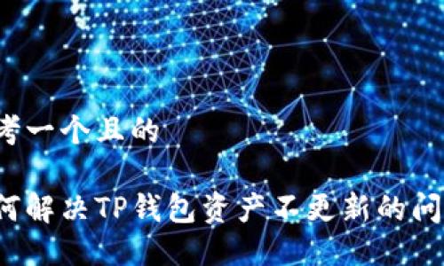 思考一个且的

如何解决TP钱包资产不更新的问题？