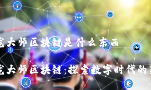 驯龙大师区块链是什么东西

驯龙大师区块链：探索数字时代的新宠