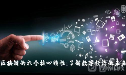 区块链的六个核心特性：了解数字经济的未来
