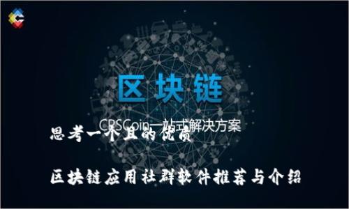 思考一个且的优质

区块链应用社群软件推荐与介绍