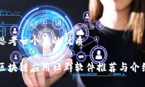 思考一个且的优质

区块链应用社群软件推荐与介绍