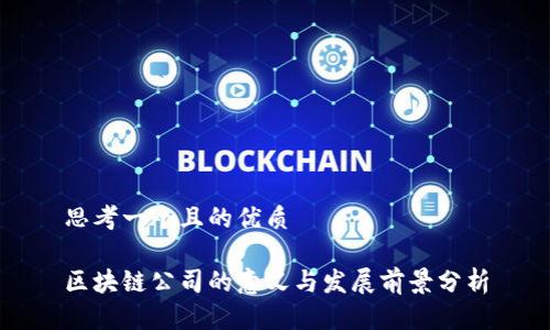 思考一个且的优质

区块链公司的意义与发展前景分析
