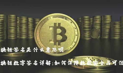 区块链签名是什么意思呀

区块链数字签名详解：如何保障数据安全与可信度