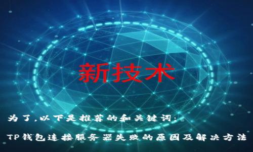 为了，以下是推荐的和关键词：

TP钱包连接服务器失败的原因及解决方法