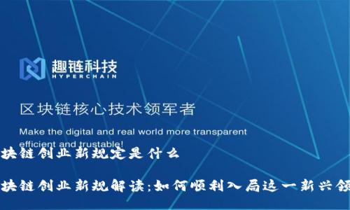 区块链创业新规定是什么

区块链创业新规解读：如何顺利入局这一新兴领域