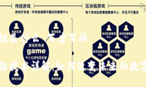 区块链是什么 百度百科

区块链技术详解：如何改变未来的数字世界