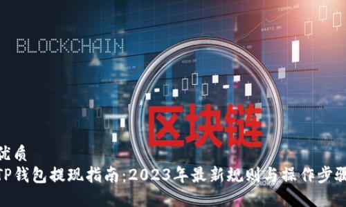 优质
TP钱包提现指南：2023年最新规则与操作步骤