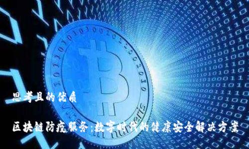 思考且的优质

区块链防疫服务：数字时代的健康安全解决方案