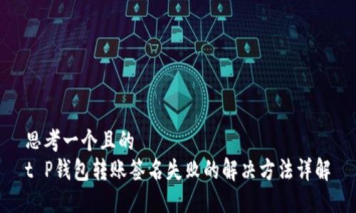 思考一个且的  
t P钱包转账签名失败的解决方法详解