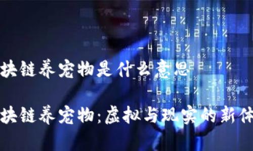 区块链养宠物是什么意思

区块链养宠物：虚拟与现实的新体验