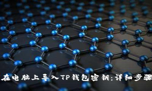 如何在电脑上导入TP钱包密钥：详细步骤指南