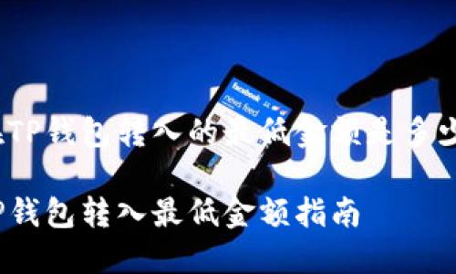 在TP钱包转入的最低金额是多少？

TP钱包转入最低金额指南