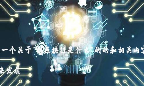 在这里，我将为您提供一个关于“搞区块链是什么”的的和相关内容。请看一下以下内容：

搞区块链的意义与未来发展