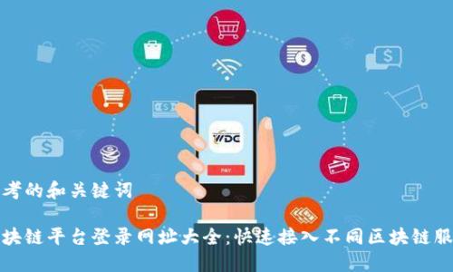 思考的和关键词  

区块链平台登录网址大全：快速接入不同区块链服务