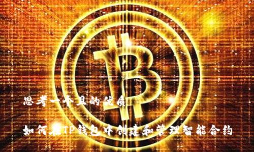 思考一个且的优质

如何在TP钱包中创建和管理智能合约