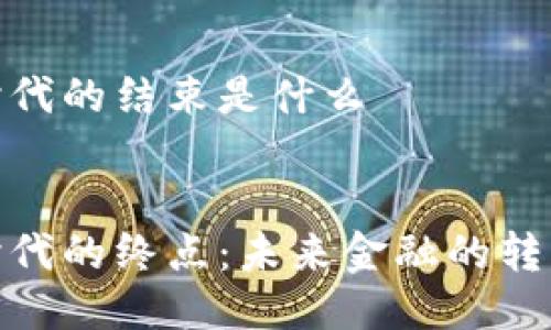 区块链时代的结束是什么

优质
区块链时代的终点：未来金融的转型与机遇