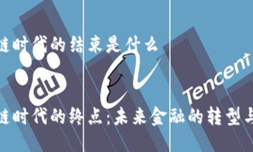 区块链时代的结束是什么

优质
区块链时代的终点：未来金融的转型与机遇