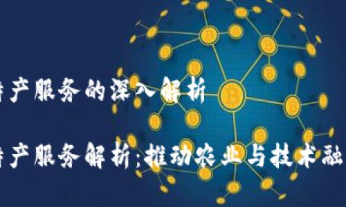 区块链特产服务的深入解析

区块链特产服务解析：推动农业与技术融合的未来