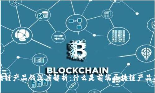 前端区块链产品的深度解析：什么是前端区块链产品及其应用