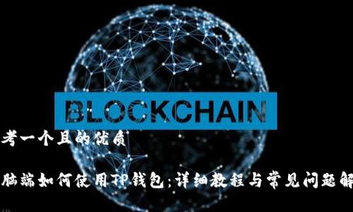 思考一个且的优质

电脑端如何使用TP钱包：详细教程与常见问题解答