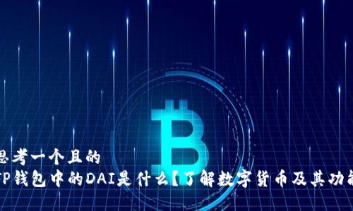 思考一个且的  
TP钱包中的DAI是什么？了解数字货币及其功能