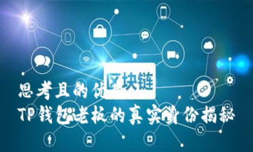 思考且的优质
TP钱包老板的真实身份揭秘