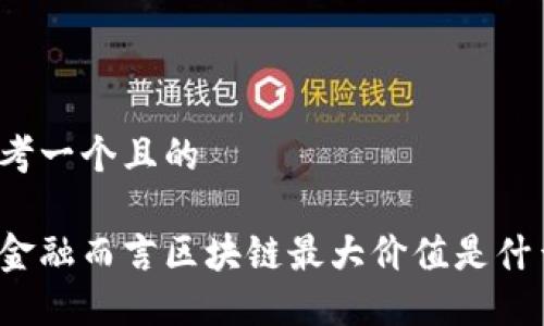 思考一个且的

就金融而言区块链最大价值是什么？