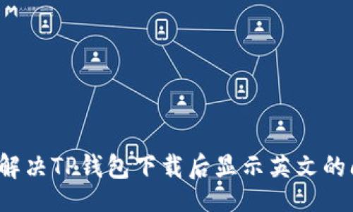 的

如何解决TP钱包下载后显示英文的问题？