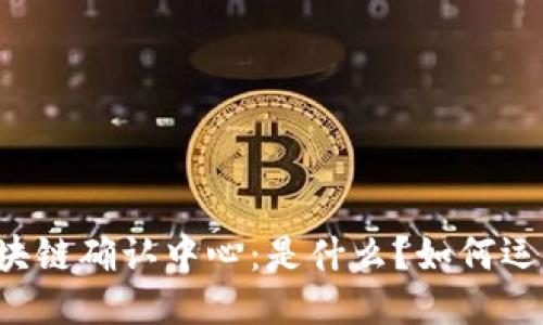 区块链确认中心：是什么？如何运作？