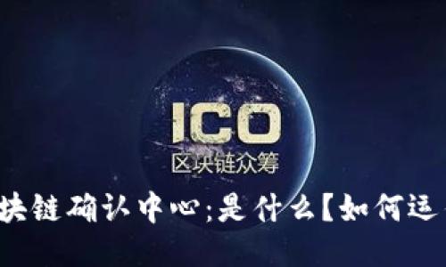 区块链确认中心：是什么？如何运作？