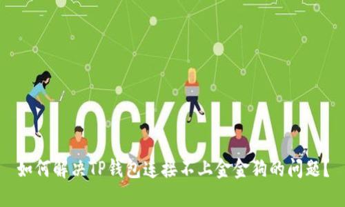 如何解决TP钱包连接不上金金狗的问题？