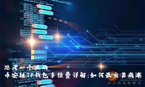 思考一个且的  
币安链TP钱包手续费详解：如何最交易成本