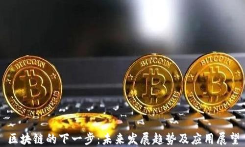 
区块链的下一步：未来发展趋势及应用展望