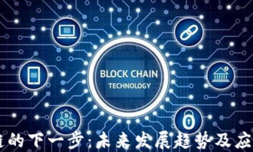 
区块链的下一步：未来发展趋势及应用展望