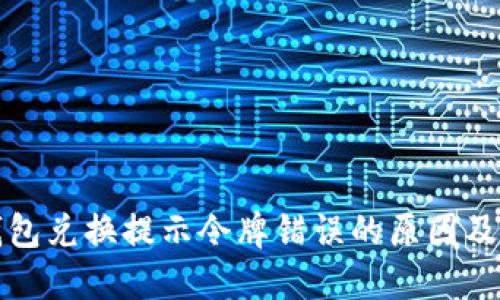 优质TP钱包兑换提示令牌错误的原因及解决方案