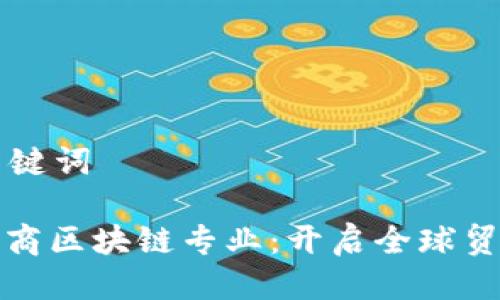 思考与关键词

: 跨境电商区块链专业：开启全球贸易新模式