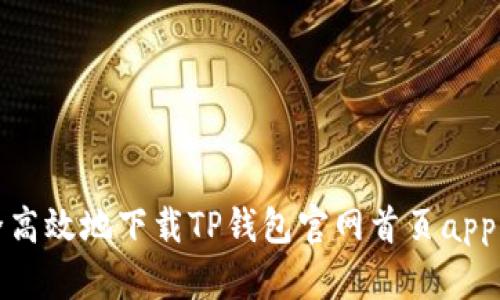 : 如何安全高效地下载TP钱包官网首页app的完整指南