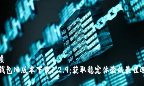 优质
tP钱包旧版本下载1.2.9：获取稳定体验的最佳选择