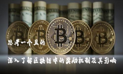 思考一个且的

深入了解区块链中的奖励机制及其影响