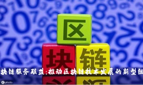 区块链服务联盟：推动区块链技术发展的新型组织