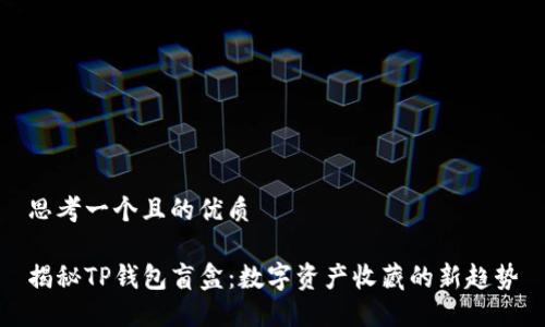 思考一个且的优质

揭秘TP钱包盲盒：数字资产收藏的新趋势