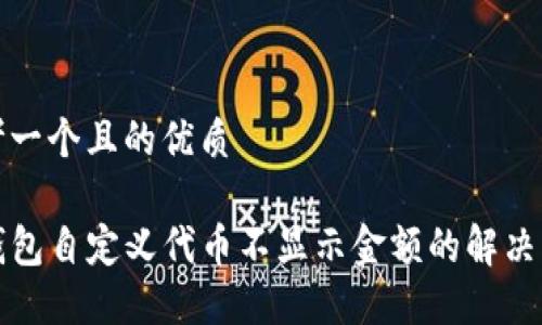 思考一个且的优质

TP钱包自定义代币不显示金额的解决方法