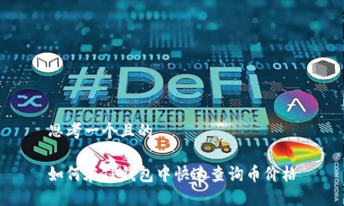 思考一个且的

如何在TP钱包中快速查询币价格