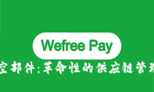 区块链航空部件：革命性的供应链管理解决方案