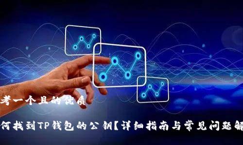 思考一个且的优质

如何找到TP钱包的公钥？详细指南与常见问题解答