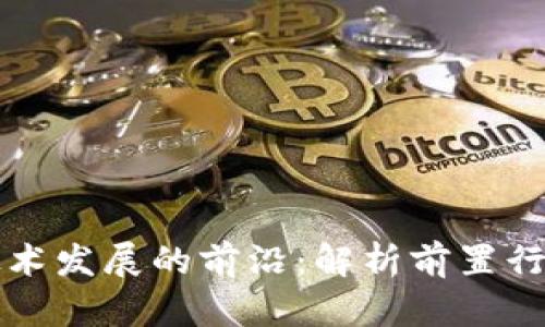 优质区块链技术发展的前沿：解析前置行业与影响因素