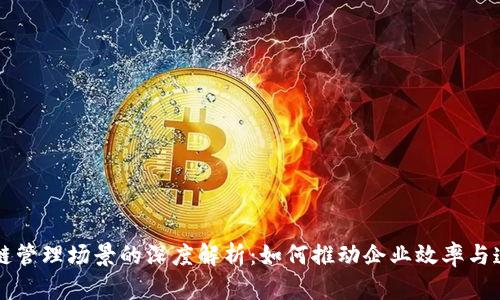 区块链管理场景的深度解析：如何推动企业效率与透明度