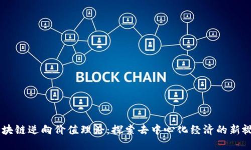 区块链逆向价值理论：探索去中心化经济的新视角