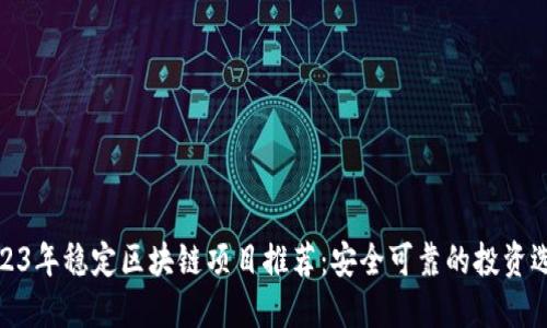 2023年稳定区块链项目推荐：安全可靠的投资选择