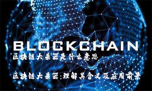 区块链大杀器是什么意思

区块链大杀器：理解其含义及应用前景